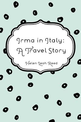 Irma in Italy: A Travel Story - Reed, Helen Leah