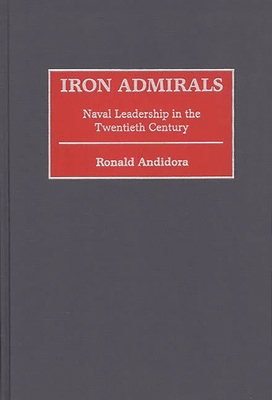 Iron Admirals: Naval Leadership in the Twentieth Century - Andidora, Ronald W