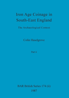 Iron Age Coinage in South-East England, Part ii: The Archaeological Context - Haselgrove, Colin