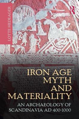 Iron Age Myth and Materiality: An Archaeology of Scandinavia AD 400-1000 - Hedeager, Lotte