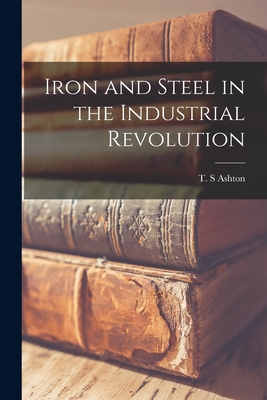 Iron and Steel in the Industrial Revolution - Ashton, T S (Creator)