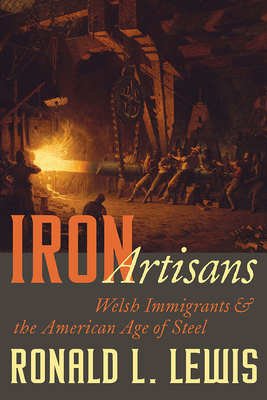 Iron Artisans: Welsh Immigrants and the American Age of Steel - Lewis, Ronald L