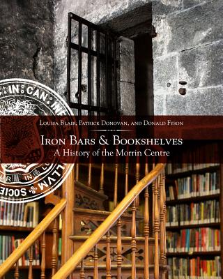Iron Bars and Bookshelves: A History of the Morrin Centre - Blair, Louisa, and Donovan, Patrick, Dr., and Fyson, Donald