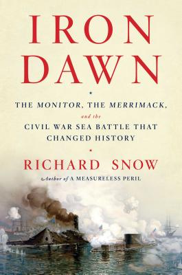 Iron Dawn: The Monitor, the Merrimack, and the Civil War Sea Battle That Changed History - Snow, Richard