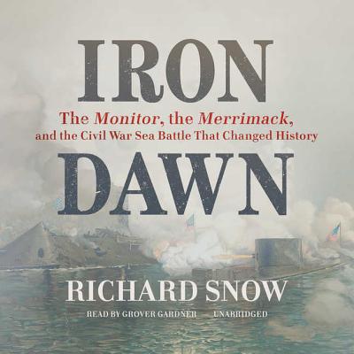 Iron Dawn: The Monitor, the Merrimack, and the Civil War Sea Battle That Changed History - Snow, Richard, and Gardner, Grover, Professor (Read by)