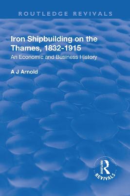 Iron Shipbuilding on the Thames, 1832-1915: An Economic and Business History - Arnold, A J