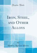 Iron, Steel, and Other Alloys (Classic Reprint)