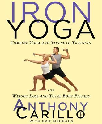 Iron Yoga: Combine Yoga and Strength Training for Weight Loss and Total Body Fitness - Carillo, Anthony, and Neuhaus, Eric