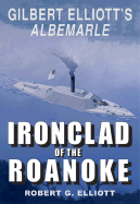 Ironclad of the Roanoke: Gilbert Elliott's Albemarle - Elliott, Robert G