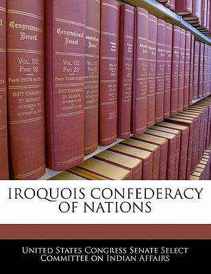 Iroquois Confederacy of Nations - United States Congress Senate Select Com (Creator)