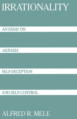 Irrationality: An Essay on Akrasia, Self-Deception, and Self-Control - Mele, Alfred R