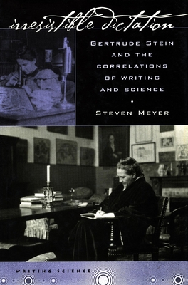 Irresistible Dictation: Gertrude Stein and the Correlations of Writing and Science - Meyer, Steven