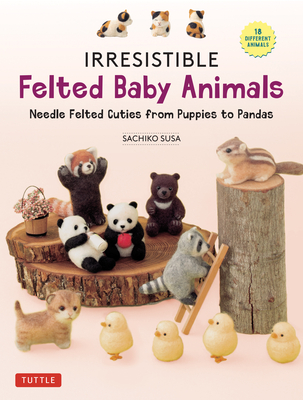 Irresistible Felted Baby Animals: Needle Felted Cuties from Puppies to Pandas (with Actual-Sized Diagrams) - Susa, Sachiko