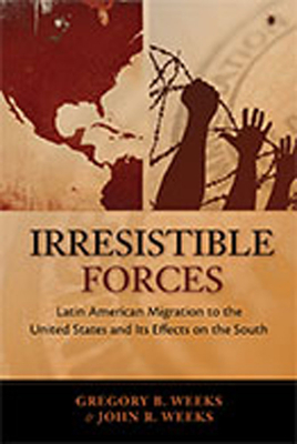 Irresistible Forces: Latin American Migration to the United States and Its Effects on the South - Weeks, Gregory B, and Weeks, John R