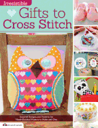 Irresistible Gifts to Cross Stitch: Inspired Designs and Patterns for Hand-Stitched Projects to Make and Give