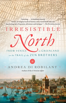 Irresistible North: From Venice to Greenland on the Trail of the Zen Brothers - Di Robilant, Andrea