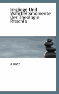 Irrg?nge Und Wahrheitsmomente Der Theologie Ritschl's - Koch, A