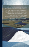 Irrigated Lands, the Best in the World for Fruit and Vine Culture, Are Found Under the Gila Bend Canal on the Lower Gila River. Water Franchise for Sale by the Arizona Construction Co. Lands Still Belong to the General Government and Subject to Entry