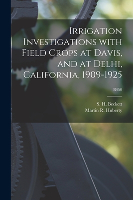 Irrigation Investigations With Field Crops at Davis, and at Delhi, California, 1909-1925; B450 - Beckett, S H (Samuel Hume) 1883-1937 (Creator), and Huberty, Martin R (Martin Richard) B (Creator)