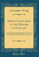 Irving's Catechism of the History of England: Containing the Most Striking Events from the Earliest Period to the Present Time (Classic Reprint)