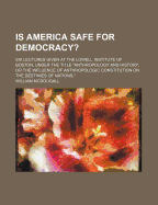 Is America Safe for Democracy?: Six Lectures Given at the Lowell Institute of Boston, Under the Title Anthropology and History, or the Influence of Anthropologic Constitution on the Destinies of Nations,