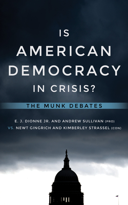 Is American Democracy in Crisis?: The Munk Debates - Dionne, E J, and Sullivan, Andrew, and Gingrich, Newt, Dr.