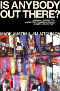 Is Anybody Out There?: The New Blueprint for Marketing Communications in the 21st Century - Austin, Mark, and Aitchison, Jim