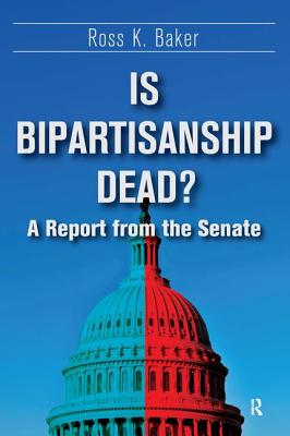 Is Bipartisanship Dead?: A Report from the Senate - Baker, Ross K
