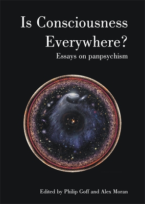 Is Consciousness Everywhere?: Essays in Panpsychism - Goff, Philip (Editor), and Moran, Alex (Editor), and Harris, Annaka (Contributions by)