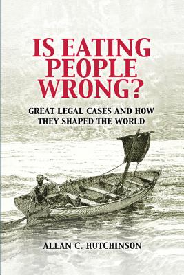 Is Eating People Wrong?: Great Legal Cases and How they Shaped the World - Hutchinson, Allan C.
