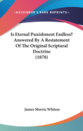 Is Eternal Punishment Endless? Answered By A Restatement Of The Original Scriptural Doctrine (1878)