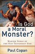 Is God a Moral Monster?: Making Sense of the Old Testament God