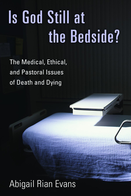 Is God Still at the Bedside?: The Medical, Ethical, and Pastoral Issues of Death and Dying - Evans, Abigail Rian