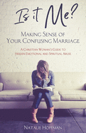 Is It Me? Making Sense of Your Confusing Marriage: A Christian Woman's Guide to Hidden Emotional and Spiritual Abuse