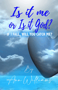 Is It Me or Is it God?: If I Fall, Will You Catch Me?