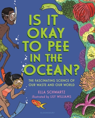 Is It Okay to Pee in the Ocean?: The Fascinating Science of Our Waste and Our World - Schwartz, Ella