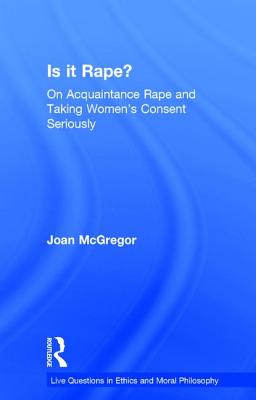 Is It Rape?: On Acquaintance Rape and Taking Women's Consent Seriously - McGregor, Joan