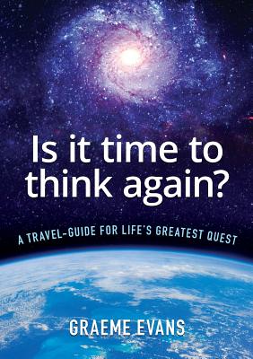 Is It Time to Think Again?: A travel-guide for life's greatest quest - Evans, Graeme