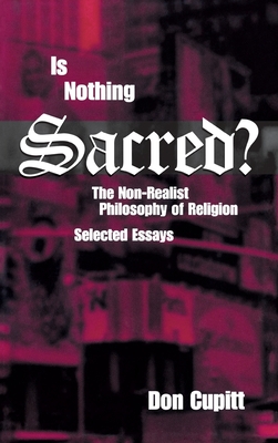 Is Nothing Sacred?: The Non-Realist Philosophy of Religion; Selected Essays - Cupitt, Don