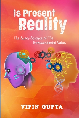 Is Present Reality: The Super-Science of The Transcendental Value - Gupta, Vipin