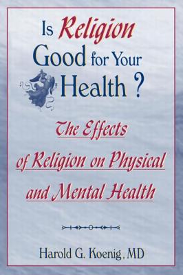 Is Religion Good for Your Health?: The Effects of Religion on Physical and Mental Health - Koenig, Harold G