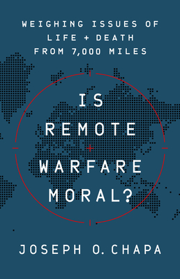 Is Remote Warfare Moral?: Weighing Issues of Life and Death from 7,000 Miles - Chapa, Joseph O