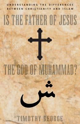 Is the Father of Jesus the God of Muhammad?: Understanding the Differences Between Christianity and Islam - George, Timothy
