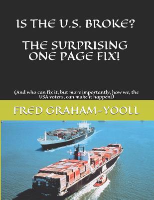 Is the U.S. Broke? the Surprising One Page Fix!: (and Who Can Fix It, But More Importantly, How We, the USA Voters, Can Make It Happen!) - Graham-Yooll, Fred