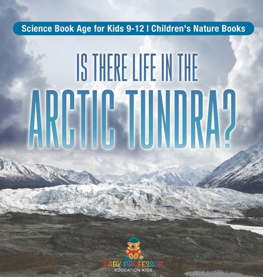 Is There Life in the Arctic Tundra? Science Book Age for Kids 9-12 Children's Nature Books - Baby Professor