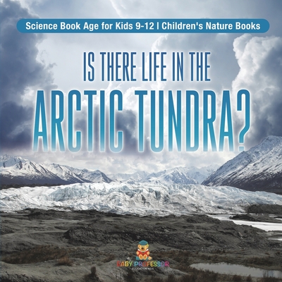 Is There Life in the Arctic Tundra? Science Book Age for Kids 9-12 Children's Nature Books - Baby Professor