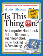 Is This Thing On?: A Computer Handbook for Late Bloomers, Technophobes, and the Kicking & Screaming