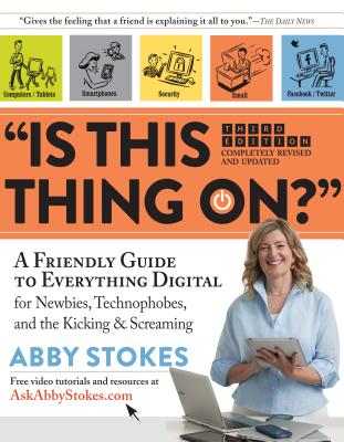 "is This Thing On?": A Friendly Guide to Everything Digital for Newbies, Technophobes, and the Kicking & Screaming - Stokes, Abby