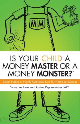 Is Your Child a Money Master or a Money Monster?: Seven Habits of Highly Motivated Kids for Financial Success - Lee, Sunny