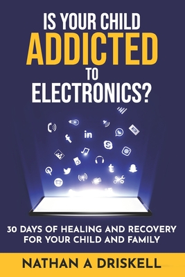 Is Your Child Addicted To Electronics?: 30 Days Of Healing And Recovery For Your Child And Family - Driskell Lpc, Nathan